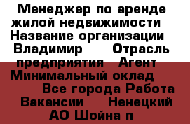 Менеджер по аренде жилой недвижимости › Название организации ­ Владимир-33 › Отрасль предприятия ­ Агент › Минимальный оклад ­ 50 000 - Все города Работа » Вакансии   . Ненецкий АО,Шойна п.